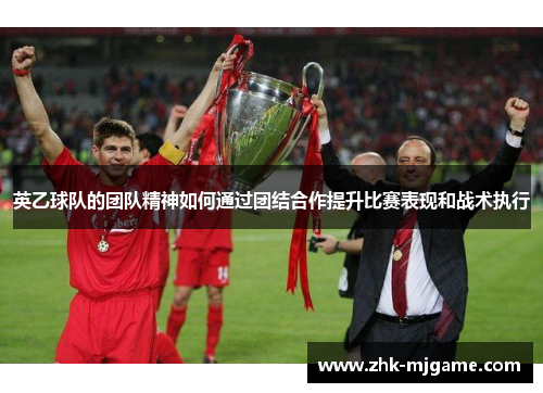 英乙球队的团队精神如何通过团结合作提升比赛表现和战术执行
