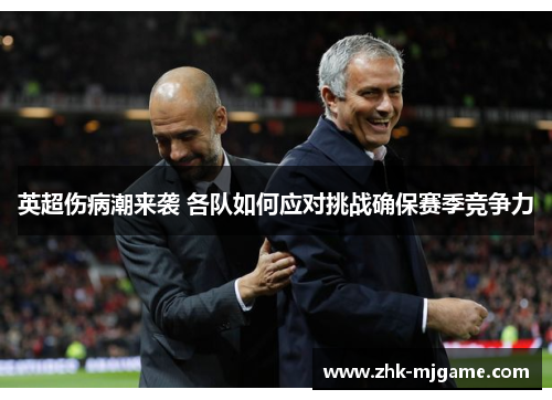 英超伤病潮来袭 各队如何应对挑战确保赛季竞争力