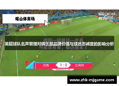 英超球队名声管理对俱乐部品牌价值与球迷忠诚度的影响分析