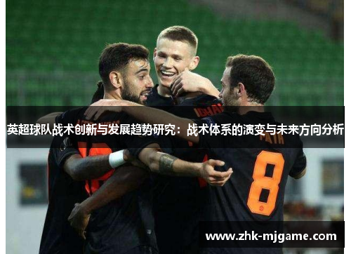英超球队战术创新与发展趋势研究：战术体系的演变与未来方向分析
