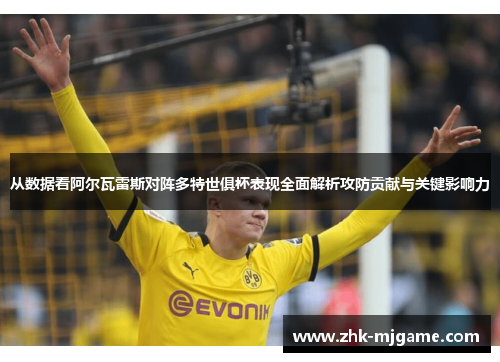 从数据看阿尔瓦雷斯对阵多特世俱杯表现全面解析攻防贡献与关键影响力 从数据看阿尔瓦雷斯对阵多特世俱杯表现全面解析攻防贡献与关键影响力