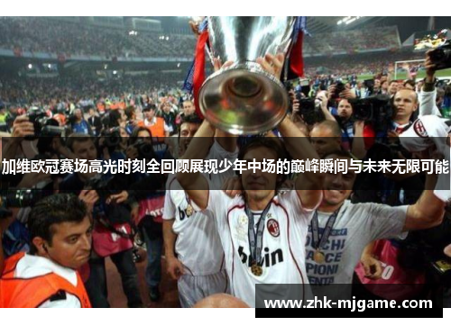 加维欧冠赛场高光时刻全回顾展现少年中场的巅峰瞬间与未来无限可能 加维欧冠赛场高光时刻全回顾展现少年中场的巅峰瞬间与未来无限可能