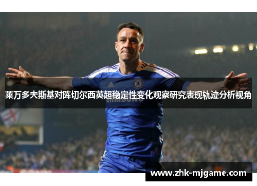 莱万多夫斯基对阵切尔西英超稳定性变化观察研究表现轨迹分析视角