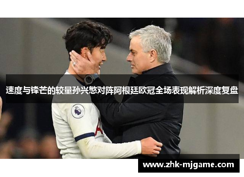 速度与锋芒的较量孙兴慜对阵阿根廷欧冠全场表现解析深度复盘