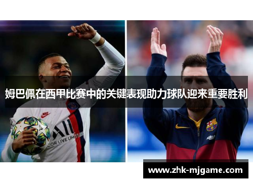 姆巴佩在西甲比赛中的关键表现助力球队迎来重要胜利 姆巴佩在西甲比赛中的关键表现助力球队迎来重要胜利