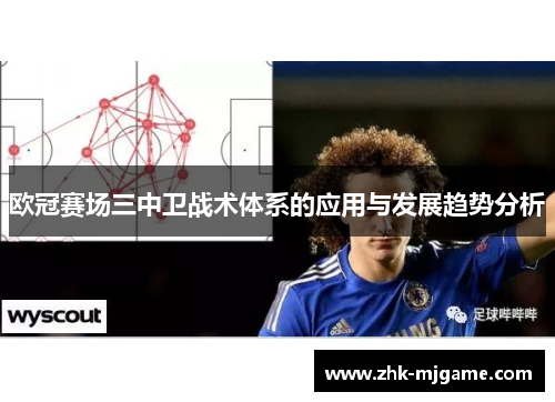 欧冠赛场三中卫战术体系的应用与发展趋势分析 欧冠赛场三中卫战术体系的应用与发展趋势分析