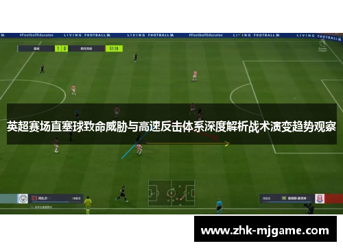 英超赛场直塞球致命威胁与高速反击体系深度解析战术演变趋势观察 英超赛场直塞球致命威胁与高速反击体系深度解析战术演变趋势观察