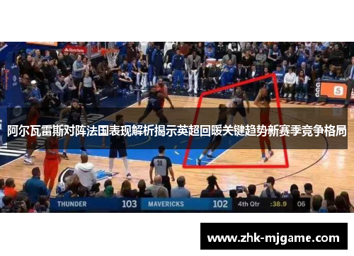 阿尔瓦雷斯对阵法国表现解析揭示英超回暖关键趋势新赛季竞争格局 阿尔瓦雷斯对阵法国表现解析揭示英超回暖关键趋势新赛季竞争格局