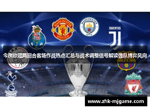 今夜欧冠两回合客场作战热点汇总与战术调整信号解读强队博弈风向