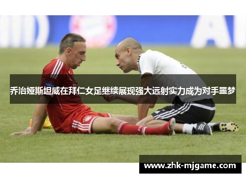 乔治娅斯坦威在拜仁女足继续展现强大远射实力成为对手噩梦