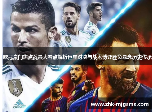 欧冠豪门焦点战最大看点解析巨星对决与战术博弈胜负悬念历史传承