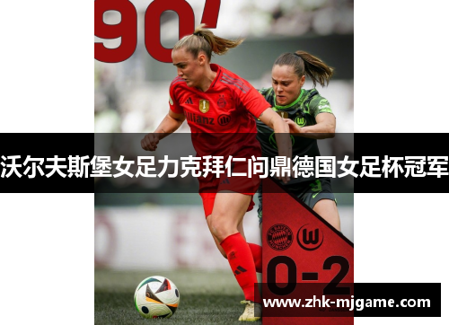 沃尔夫斯堡女足力克拜仁问鼎德国女足杯冠军
