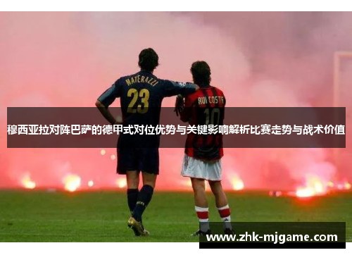 穆西亚拉对阵巴萨的德甲式对位优势与关键影响解析比赛走势与战术价值