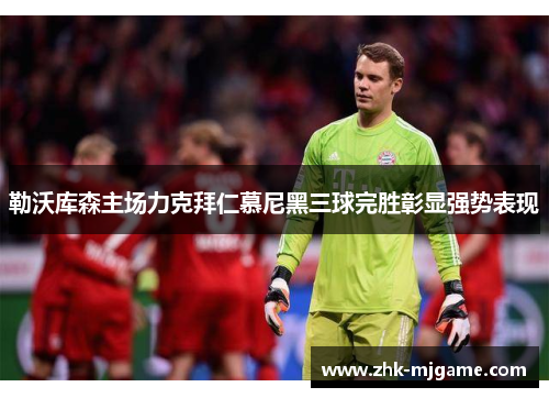 勒沃库森主场力克拜仁慕尼黑三球完胜彰显强势表现 勒沃库森主场力克拜仁慕尼黑三球完胜彰显强势表现