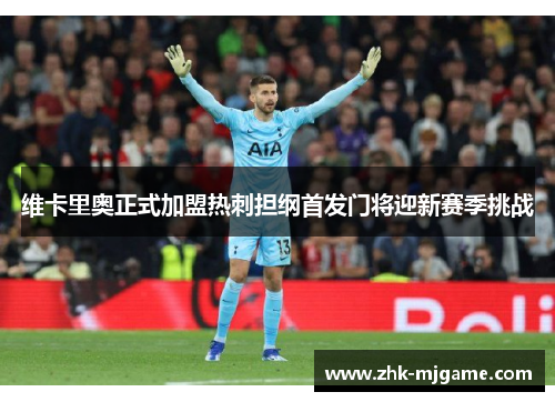 维卡里奥正式加盟热刺担纲首发门将迎新赛季挑战