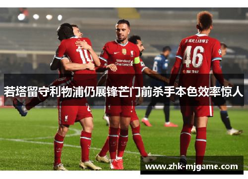 若塔留守利物浦仍展锋芒门前杀手本色效率惊人