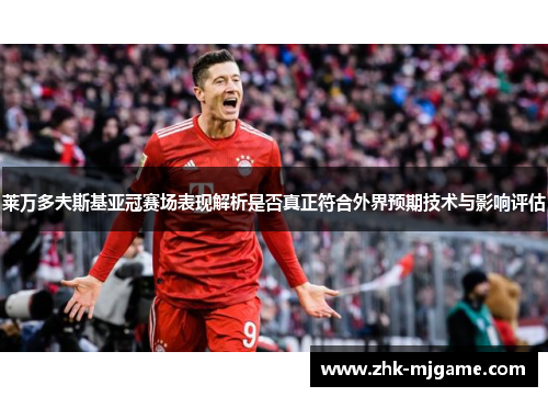 莱万多夫斯基亚冠赛场表现解析是否真正符合外界预期技术与影响评估 莱万多夫斯基亚冠赛场表现解析是否真正符合外界预期技术与影响评估