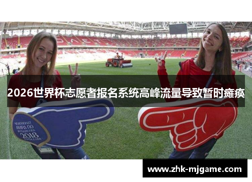 2026世界杯志愿者报名系统高峰流量导致暂时瘫痪 2026世界杯志愿者报名系统高峰流量导致暂时瘫痪