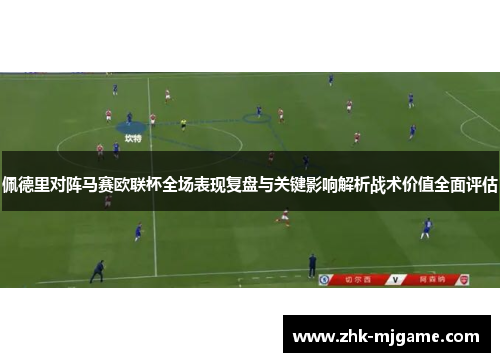 佩德里对阵马赛欧联杯全场表现复盘与关键影响解析战术价值全面评估
