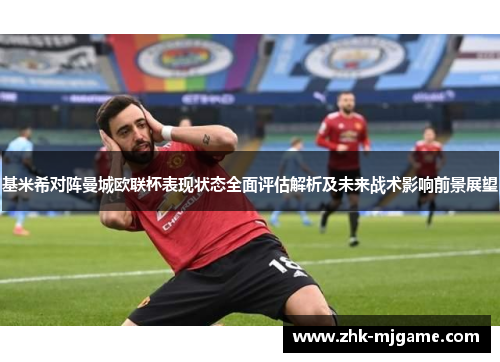 基米希对阵曼城欧联杯表现状态全面评估解析及未来战术影响前景展望 基米希对阵曼城欧联杯表现状态全面评估解析及未来战术影响前景展望