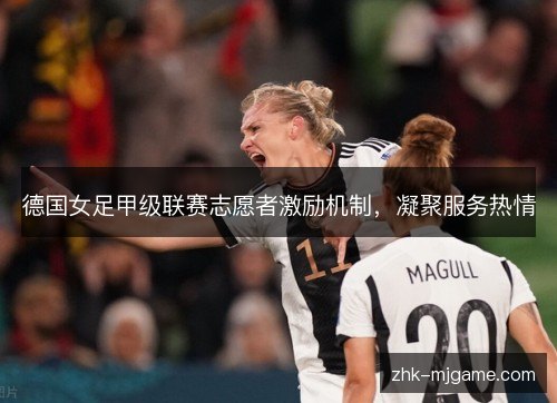 德国女足甲级联赛志愿者激励机制，凝聚服务热情